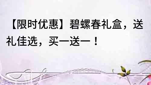 【限時優惠】碧螺春禮盒,送禮佳選,買一送一!