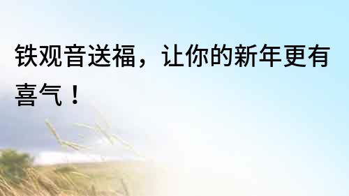 鐵觀音送福，讓你的新年更有喜氣！
