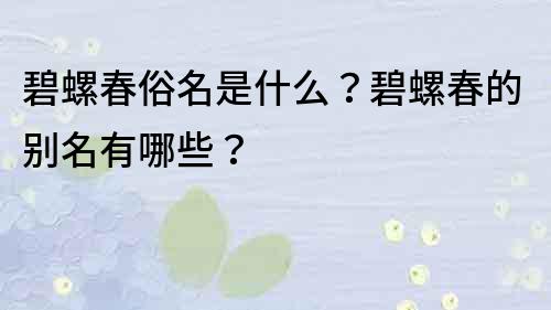 碧螺春俗名是什么？碧螺春的別名有哪些？