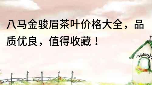 八馬金駿眉茶葉價格大全，品質優良，值得收藏！