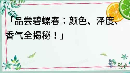 「品嘗碧螺春：顏色、澤度、香氣全揭秘！」