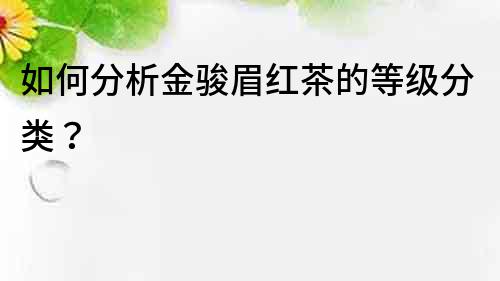 如何分析金駿眉紅茶的等級分類？