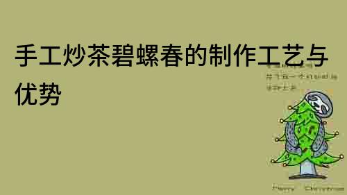 手工炒茶碧螺春的制作工藝與優勢