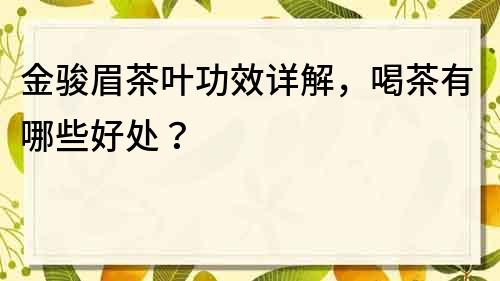 金駿眉茶葉功效詳解，喝茶有哪些好處？