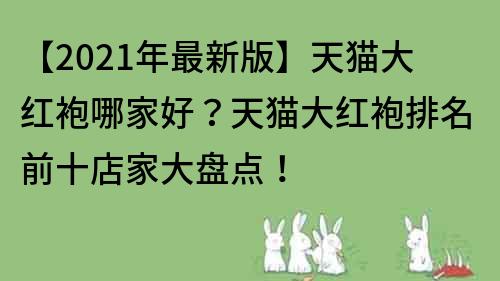 【2021年最新版】天貓大紅袍哪家好？天貓大紅袍排名前十店家大盤點！