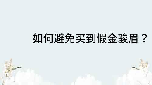 如何避免買到假金駿眉？