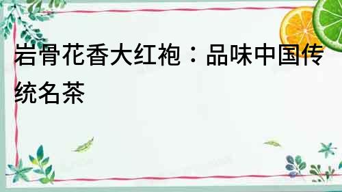 巖骨花香大紅袍：品味中國傳統名茶