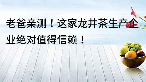 老爸親測！這家龍井茶生產企業絕對值得信賴！