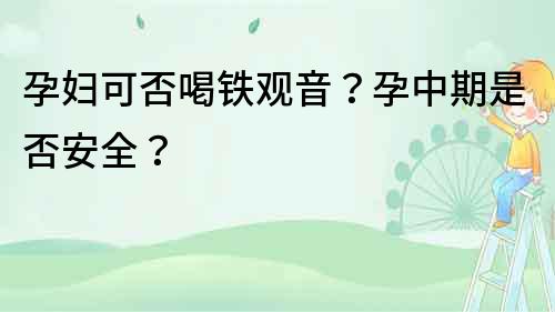 孕婦可否喝鐵觀音？孕中期是否安全？