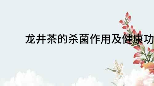 龍井茶的殺菌作用及健康功效
