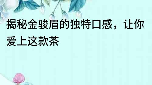 揭秘金駿眉的獨特口感，讓你愛上這款茶