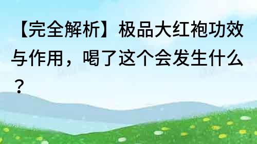 【完全解析】極品大紅袍功效與作用，喝了這個(gè)會(huì)發(fā)生什么？