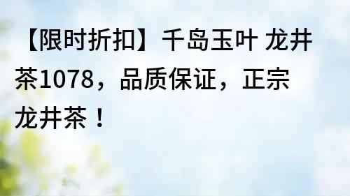 【限時折扣】千島玉葉 龍井茶1078，品質保證，正宗龍井茶！