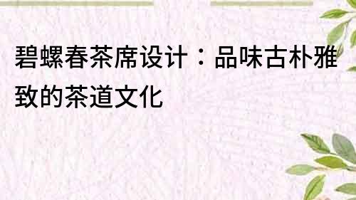 碧螺春茶席設計：品味古樸雅致的茶道文化