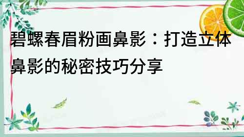 碧螺春眉粉畫鼻影：打造立體鼻影的秘密技巧分享