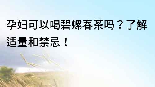 孕婦可以喝碧螺春茶嗎？了解適量和禁忌！