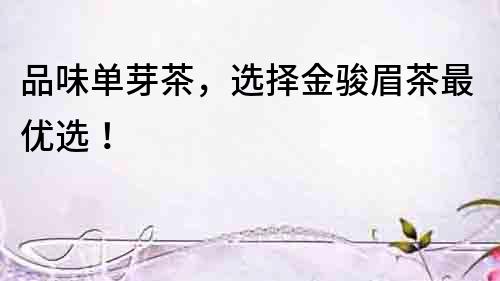 品味單芽茶，選擇金駿眉茶最優選！