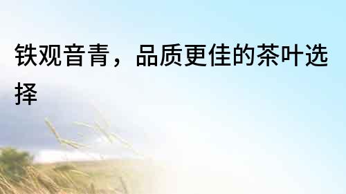 鐵觀音青，品質更佳的茶葉選擇