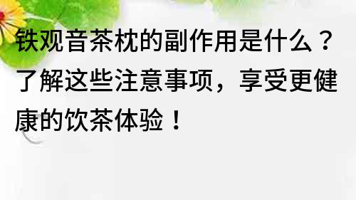鐵觀音茶枕的副作用是什么？了解這些注意事項，享受更健康的飲茶體驗！