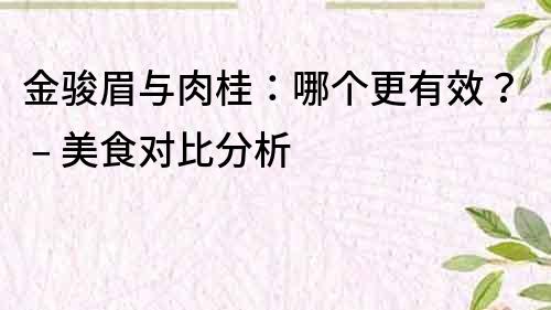 金駿眉與肉桂：哪個更有效？ – 美食對比分析