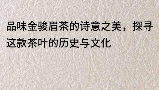 品味金駿眉茶的詩意之美，探尋這款茶葉的歷史與文化