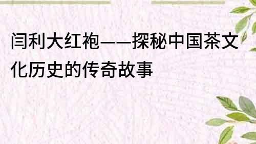 閆利大紅袍——探秘中國茶文化歷史的傳奇故事