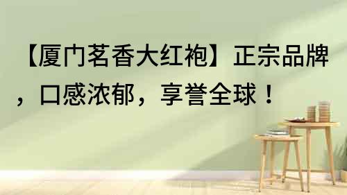 【廈門茗香大紅袍】正宗品牌，口感濃郁，享譽(yù)全球！