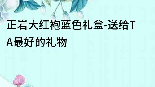 正巖大紅袍藍(lán)色禮盒-送給TA最好的禮物
