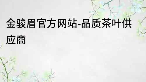 金駿眉官方網站-品質茶葉供應商