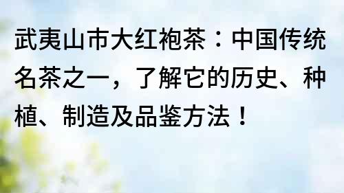 武夷山市大紅袍茶：中國傳統名茶之一，了解它的歷史、種植、制造及品鑒方法！