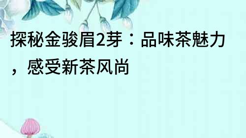 探秘金駿眉2芽：品味茶魅力，感受新茶風尚