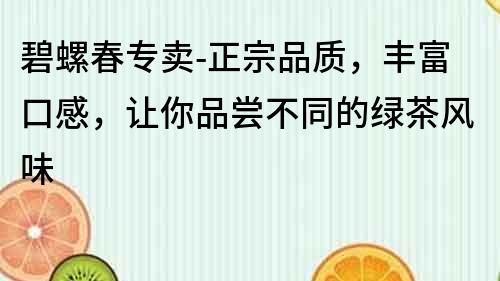 碧螺春專賣-正宗品質,豐富口感,讓你品嘗不同的綠茶風味