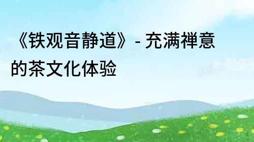 《鐵觀音靜道》- 充滿禪意的茶文化體驗