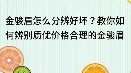 金駿眉怎么分辨好壞？教你如何辨別質優價格合理的金駿眉