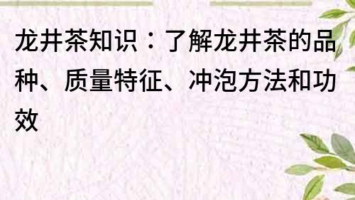 龍井茶知識(shí)：了解龍井茶的品種、質(zhì)量特征、沖泡方法和功效