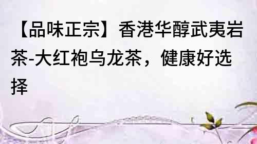 【品味正宗】香港華醇武夷巖茶-大紅袍烏龍茶，健康好選擇