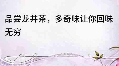 品嘗龍井茶，多奇味讓你回味無窮
