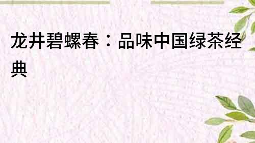 龍井碧螺春：品味中國(guó)綠茶經(jīng)典
