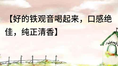 【好的鐵觀音喝起來(lái)，口感絕佳，純正清香】