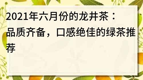2021年六月份的龍井茶：品質齊備，口感絕佳的綠茶推薦