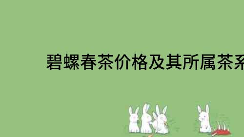 碧螺春茶價格及其所屬茶系