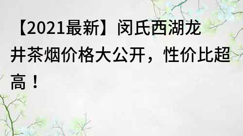 【2023最新】閔氏西湖龍井茶煙價(jià)格大公開，性價(jià)比超高！