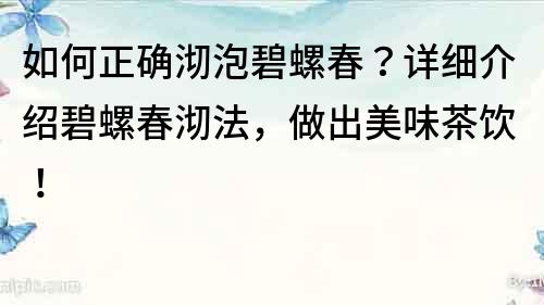 如何正確沏泡碧螺春？詳細介紹碧螺春沏法，做出美味茶飲！