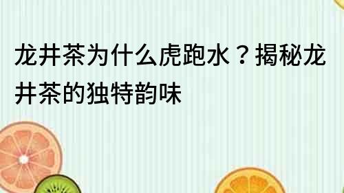 龍井茶為什么虎跑水？揭秘龍井茶的獨特韻味