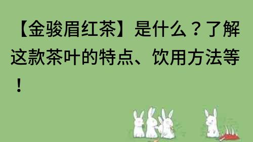 【金駿眉紅茶】是什么？了解這款茶葉的特點(diǎn)、飲用方法等！