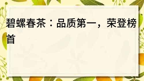 碧螺春茶：品質第一，榮登榜首