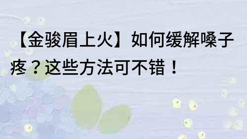 【金駿眉上火】如何緩解嗓子疼？這些方法可不錯！