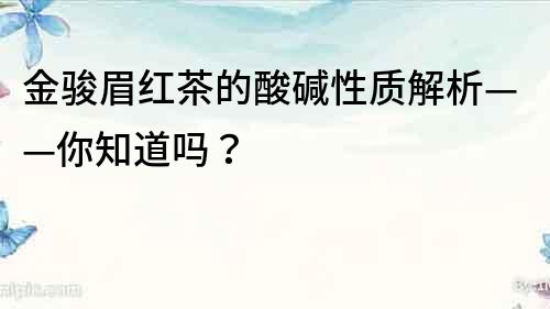 金駿眉紅茶的酸堿性質解析——你知道嗎？