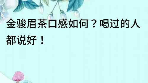 金駿眉茶口感如何？喝過(guò)的人都說(shuō)好！