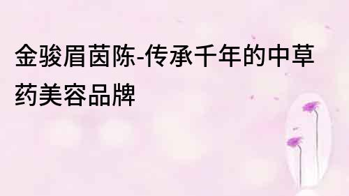 金駿眉茵陳-傳承千年的中草藥美容品牌
